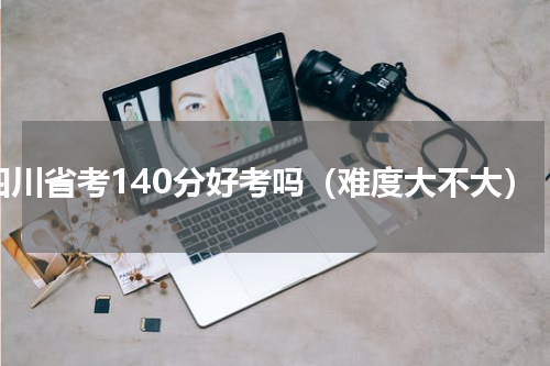 四川省考140分好考吗（难度大不大）