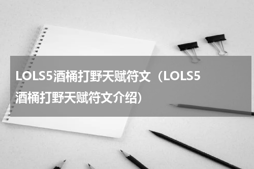 LOLS5酒桶打野天赋符文（LOLS5酒桶打野天赋符文介绍）