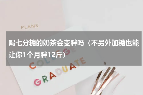 喝七分糖的奶茶会变胖吗（不另外加糖也能让你1个月胖12斤）