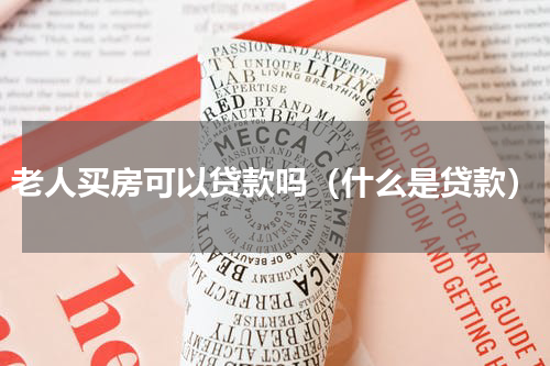 老人买房可以贷款吗（什么是贷款）