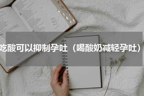 吃酸可以抑制孕吐（喝酸奶减轻孕吐）