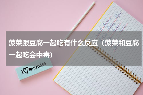 菠菜跟豆腐一起吃有什么反应（菠菜和豆腐一起吃会中毒）