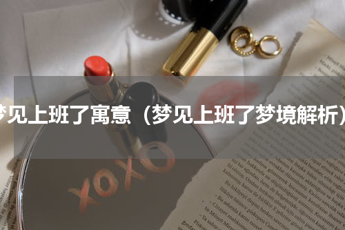 梦见上班了寓意（梦见上班了梦境解析）