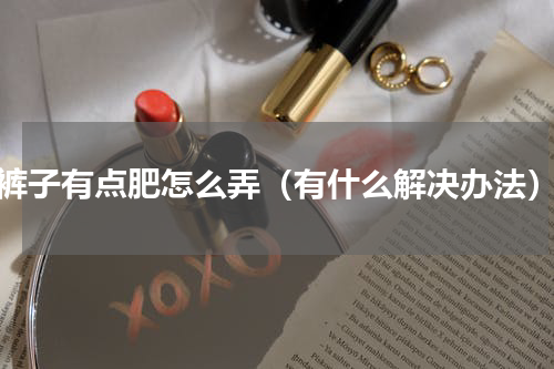 裤子有点肥怎么弄（有什么解决办法）