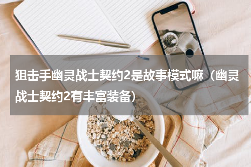 狙击手幽灵战士契约2是故事模式嘛（幽灵战士契约2有丰富装备）