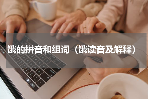 饿的拼音和组词（饿读音及解释）