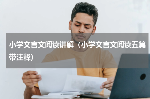小学文言文阅读讲解（小学文言文阅读五篇带注释）