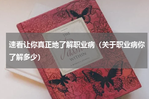 速看让你真正地了解职业病（关于职业病你了解多少）
