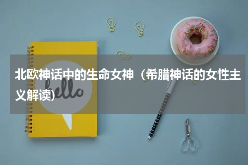 北欧神话中的生命女神（希腊神话的女性主义解读）