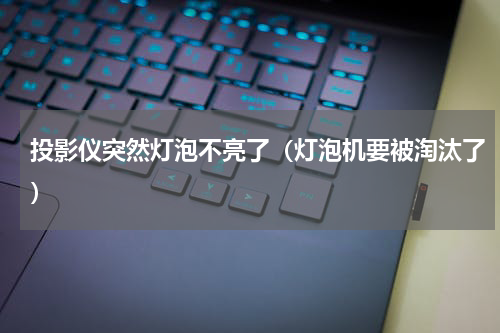 投影仪突然灯泡不亮了（灯泡机要被淘汰了）