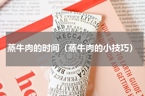 蒸牛肉的时间（蒸牛肉的小技巧）