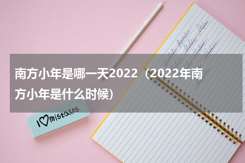 南方小年是哪一天2022（2022年南方小年是什么时候）