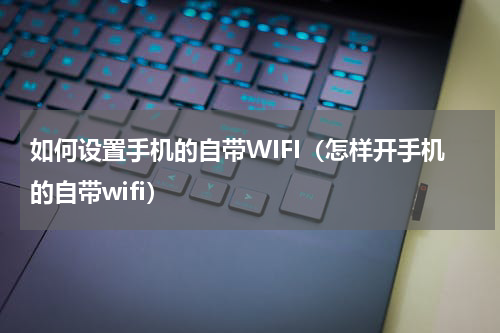 如何设置手机的自带WIFI（怎样开手机的自带wifi）