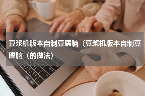 豆浆机版本自制豆腐脑（豆浆机版本自制豆腐脑（的做法）