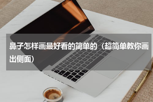 鼻子怎样画最好看的简单的（超简单教你画出侧面）