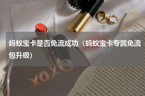 蚂蚁宝卡是否免流成功（蚂蚁宝卡专属免流包升级）