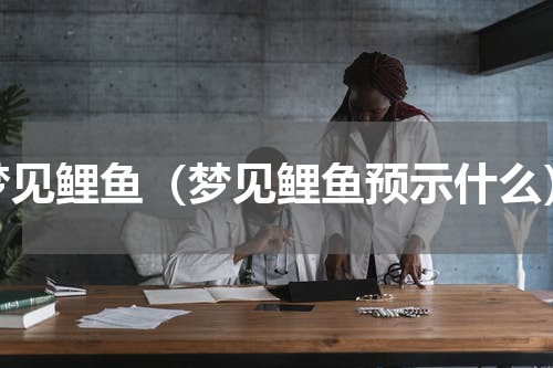 梦见鲤鱼（梦见鲤鱼预示什么）