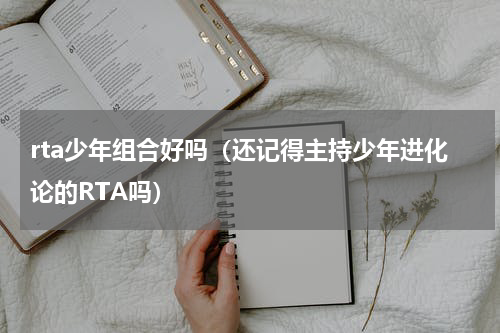 rta少年组合好吗（还记得主持少年进化论的RTA吗）