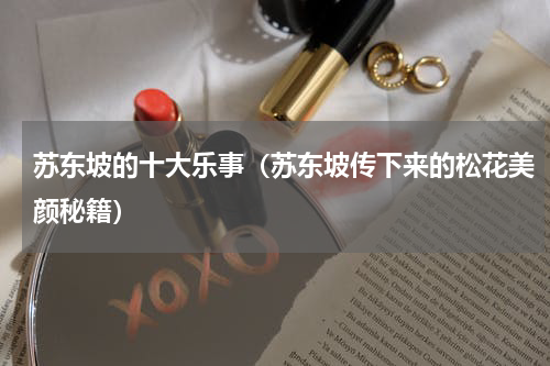 苏东坡的十大乐事（苏东坡传下来的松花美颜秘籍）