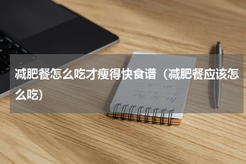 减肥餐怎么吃才瘦得快食谱（减肥餐应该怎么吃）