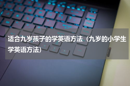 适合九岁孩子的学英语方法（九岁的小学生学英语方法）