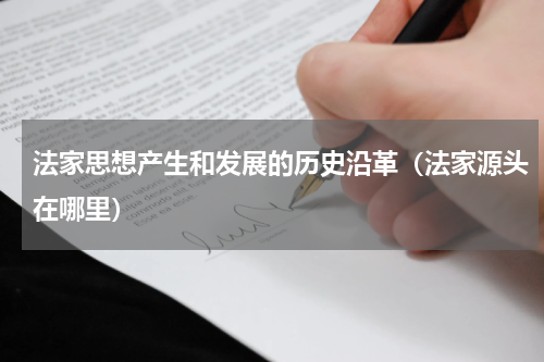 法家思想产生和发展的历史沿革（法家源头在哪里）