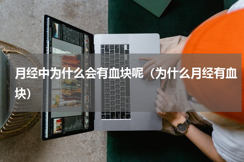 月经中为什么会有血块呢（为什么月经有血块）