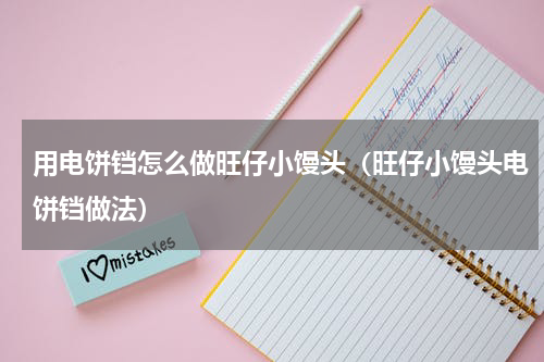 用电饼铛怎么做旺仔小馒头（旺仔小馒头电饼铛做法）