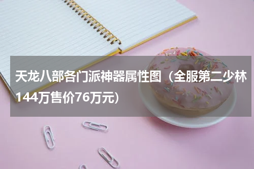 天龙八部各门派神器属性图（全服第二少林144万售价76万元）