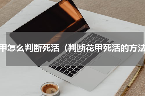 花甲怎么判断死活（判断花甲死活的方法）