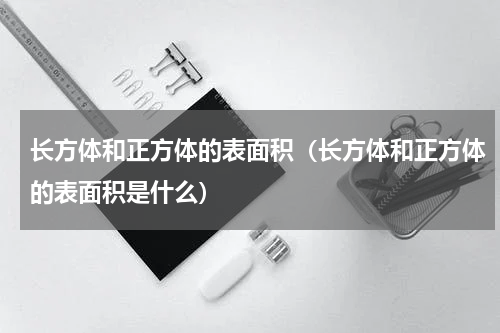 长方体和正方体的表面积（长方体和正方体的表面积是什么）