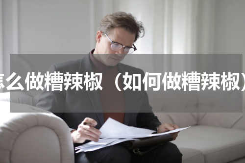 怎么做糟辣椒（如何做糟辣椒）
