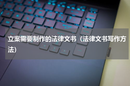 立案需要制作的法律文书（法律文书写作方法）
