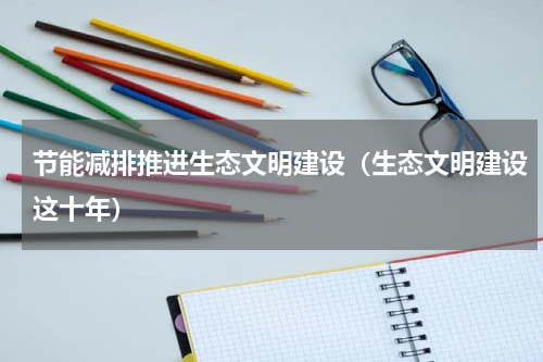 节能减排推进生态文明建设（生态文明建设这十年）