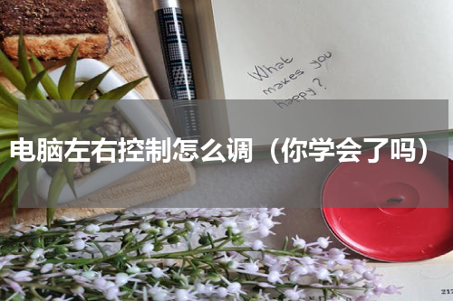 电脑左右控制怎么调（你学会了吗）