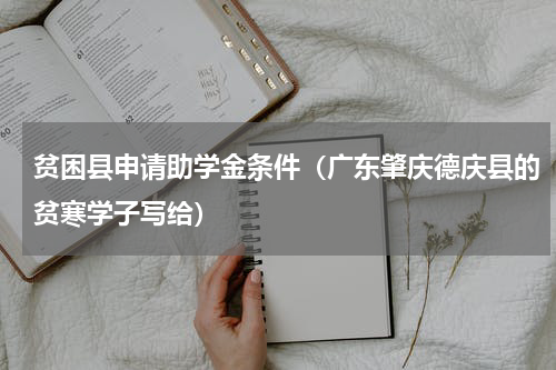 贫困县申请助学金条件（广东肇庆德庆县的贫寒学子写给）