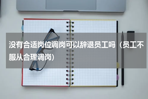 没有合适岗位调岗可以辞退员工吗（员工不服从合理调岗）