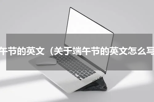 端午节的英文（关于端午节的英文怎么写）