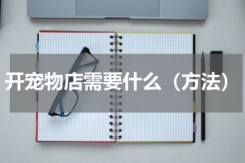 开宠物店需要什么（方法）