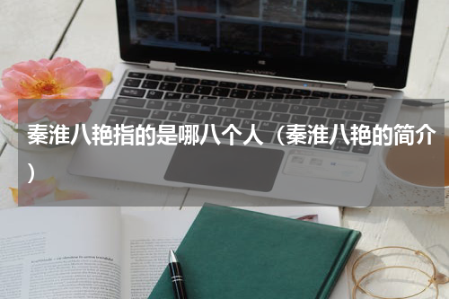 秦淮八艳指的是哪八个人（秦淮八艳的简介）