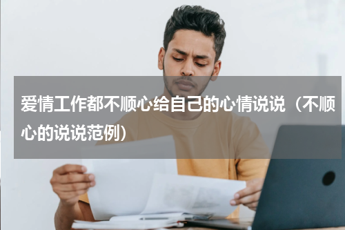 爱情工作都不顺心给自己的心情说说（不顺心的说说范例）