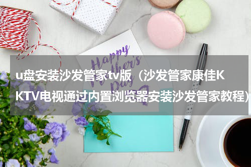 u盘安装沙发管家tv版（沙发管家康佳KKTV电视通过内置浏览器安装沙发管家教程）