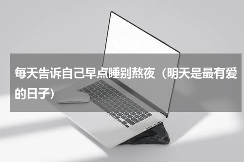 每天告诉自己早点睡别熬夜（明天是最有爱的日子）
