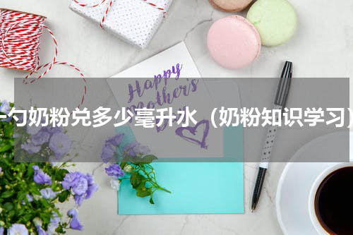 一勺奶粉兑多少毫升水（奶粉知识学习）