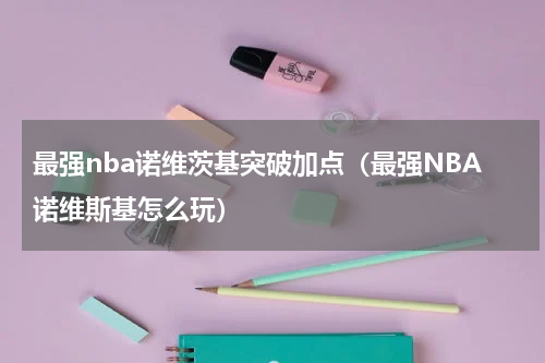 最强nba诺维茨基突破加点（最强NBA诺维斯基怎么玩）
