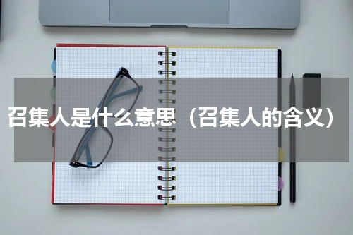 召集人是什么意思（召集人的含义）