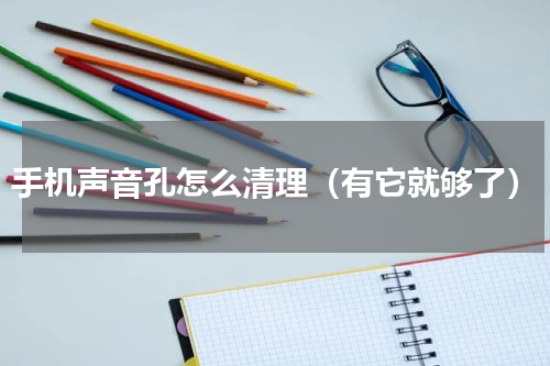 手机声音孔怎么清理（有它就够了）