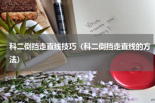 科二倒挡走直线技巧（科二倒挡走直线的方法）