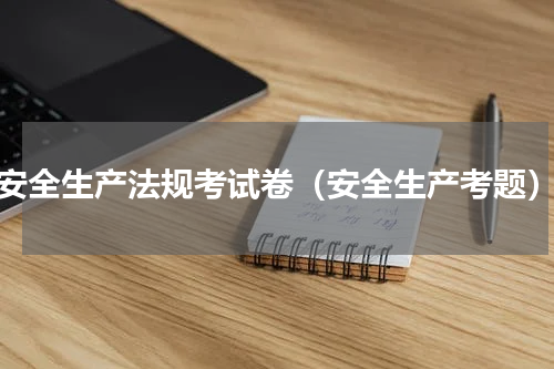 安全生产法规考试卷（安全生产考题）
