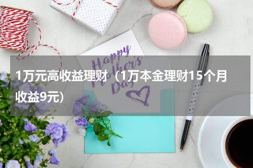 1万元高收益理财（1万本金理财15个月收益9元）